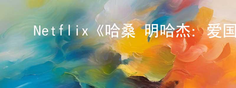 ﻿车仁彪发布﻿Netflix《哈桑·明哈杰：爱国者有话说第一季》迅雷下载/在线观看/百度云-都市/情感-美剧天堂